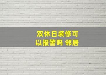 双休日装修可以报警吗 邻居